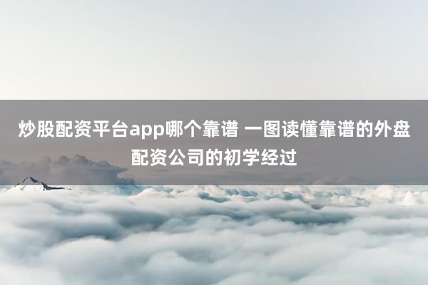 炒股配资平台app哪个靠谱 一图读懂靠谱的外盘配资公司的初学经过
