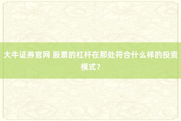 大牛证券官网 股票的杠杆在那处符合什么样的投资模式？