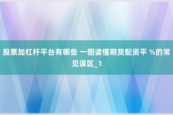 股票加杠杆平台有哪些 一图读懂期货配资平 %的常见误区_1