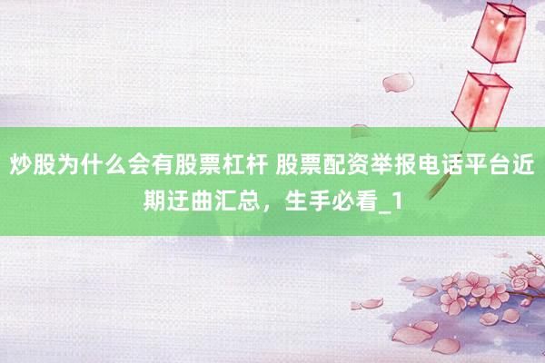 炒股为什么会有股票杠杆 股票配资举报电话平台近期迂曲汇总，生手必看_1