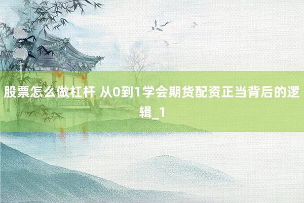 股票怎么做杠杆 从0到1学会期货配资正当背后的逻辑_1
